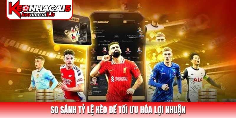 So sánh tỷ lệ kèo để tối ưu hóa lợi nhuận
